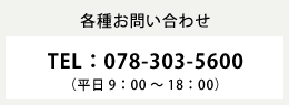 各種お問い合せ　TEL：078-303-5600（平日9：00～18：00